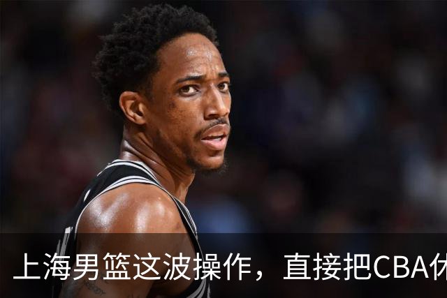 上海男篮这波操作，直接把CBA休赛期标准拉高了一个档次
