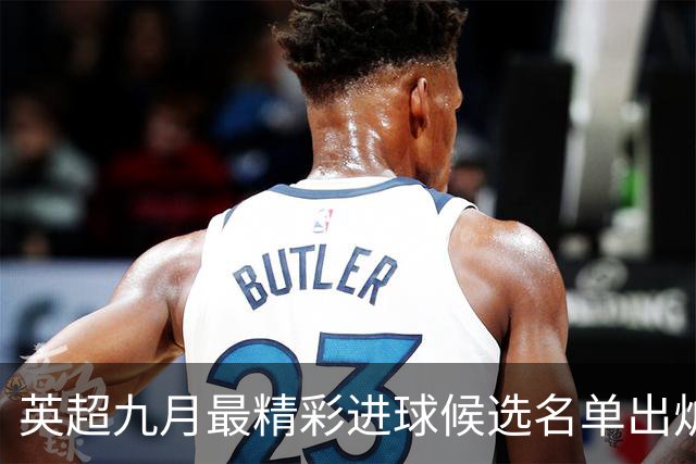 英超九月最精彩进球候选名单出炉，快来看看！