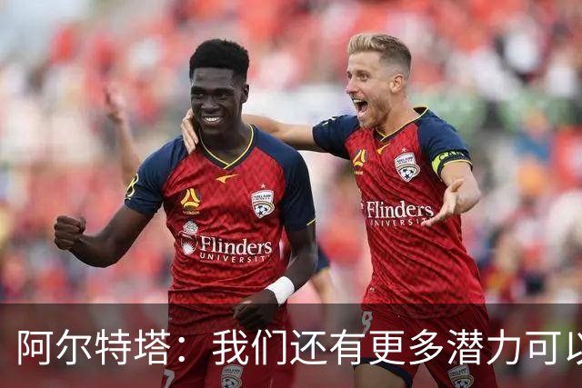 阿尔特塔：我们还有更多潜力可以挖掘！