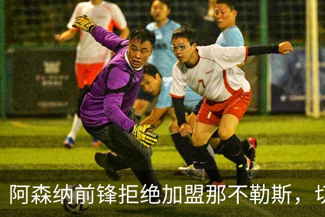 阿森纳前锋拒绝加盟那不勒斯，切尔西20岁中锋成备选目标
